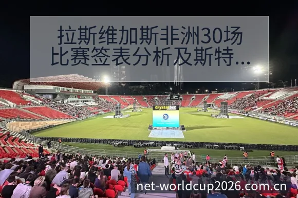 拉斯维加斯非洲30场比赛签表分析及斯特凡诺伤病恢复对赛程 - 世界杯下注平台