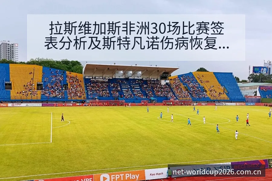 拉斯维加斯非洲30场比赛签表分析及斯特凡诺伤病恢复对赛程 - 世界杯下注平台