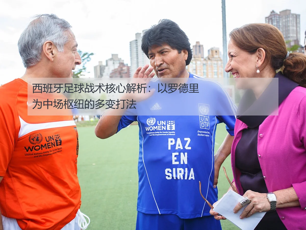 西班牙足球战术核心解析：以罗德里为中场枢纽的多变打法